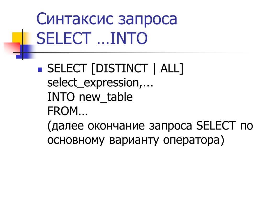 Синтаксис запроса SELECT …INTO SELECT [DISTINCT | ALL] select_expression,... INTO new_table FROM… (далее окончание